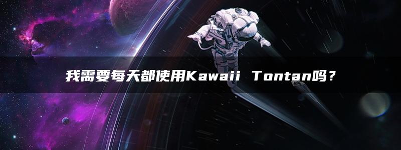 我需要每天都使用Kawaii Tontan吗？