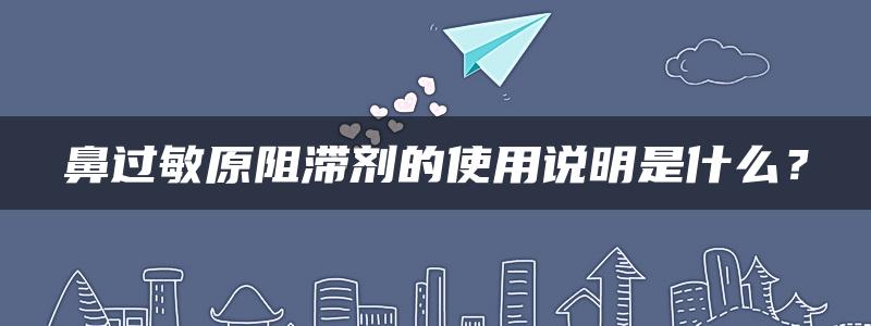 鼻过敏原阻滞剂的使用说明是什么？