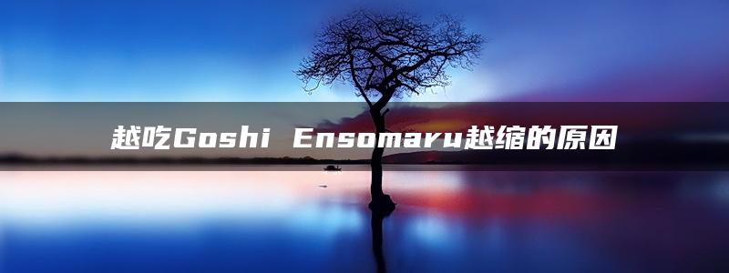 越吃Goshi Ensomaru越缩的原因