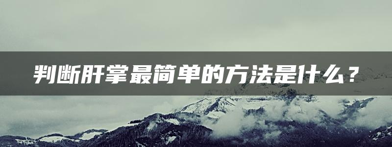 判断肝掌最简单的方法是什么？