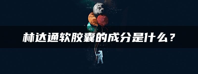 林达通软胶囊的成分是什么？