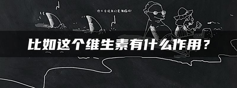 比如这个维生素有什么作用？