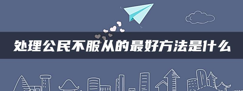 处理公民不服从的最好方法是什么