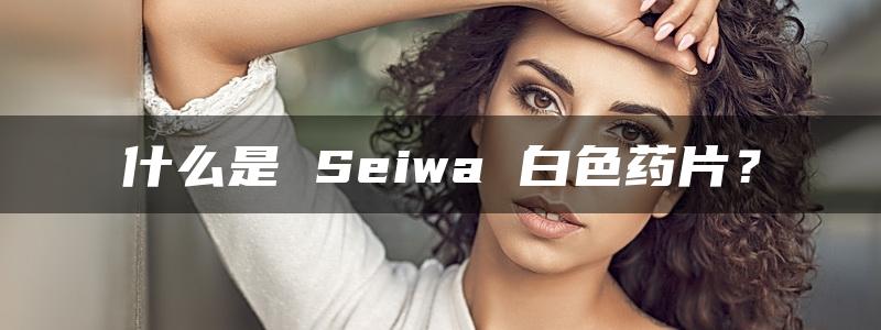 什么是 Seiwa 白色药片？