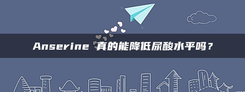 Anserine 真的能降低尿酸水平吗？