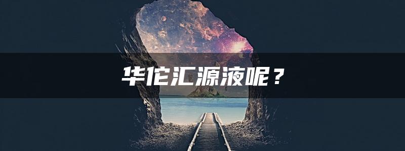 华佗汇源液呢？