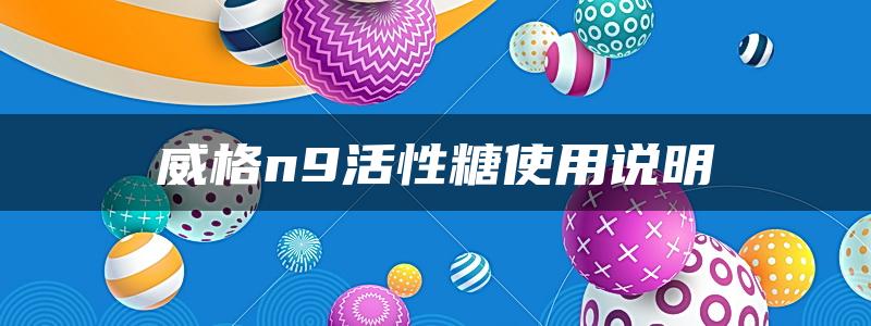 威格n9活性糖使用说明