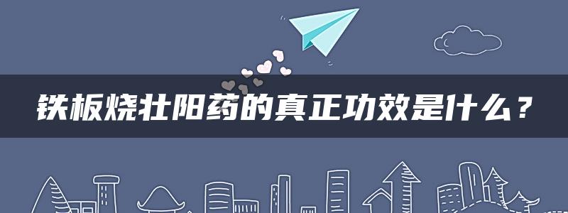 铁板烧壮阳药的真正功效是什么？