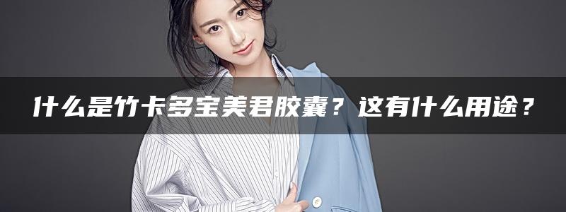 什么是竹卡多宝美君胶囊？这有什么用途？