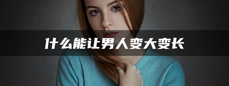 什么能让男人变大变长