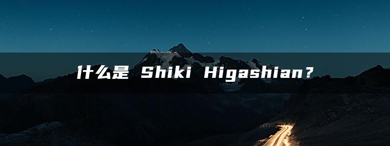 什么是 Shiki Higashian？