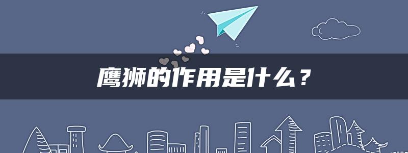 鹰狮的作用是什么？