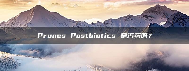 Prunes Postbiotics 是泻药吗？