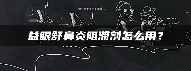 益眼舒鼻炎阻滞剂怎么用？