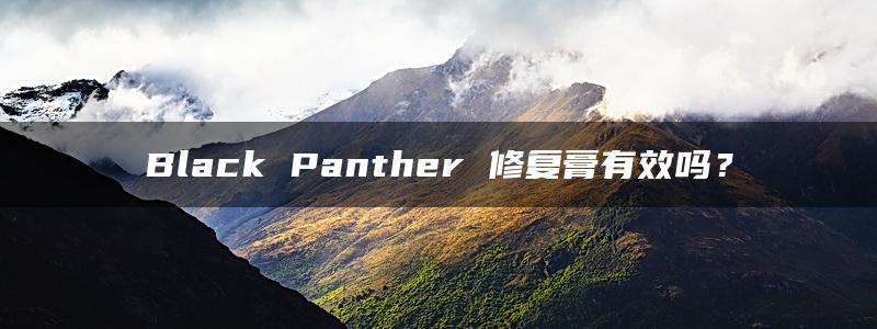 Black Panther 修复膏有效吗？