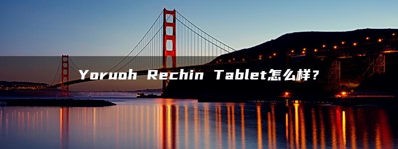 Yoruoh Rechin Tablet怎么样？