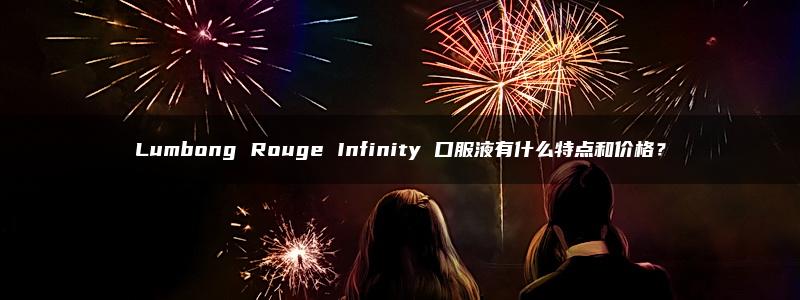 Lumbong Rouge Infinity 口服液有什么特点和价格？