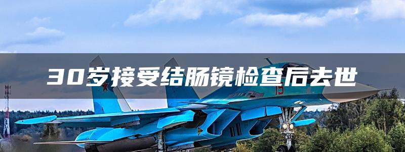 30岁接受结肠镜检查后去世