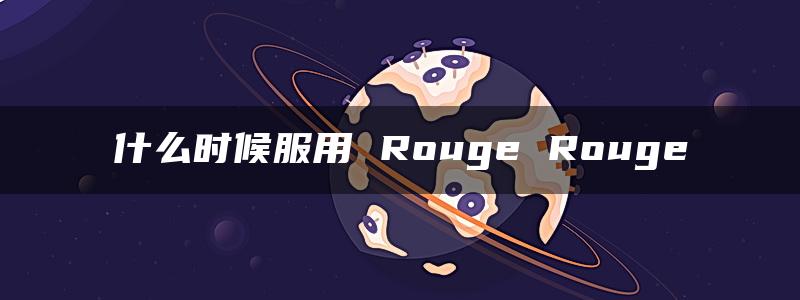 什么时候服用 Rouge Rouge