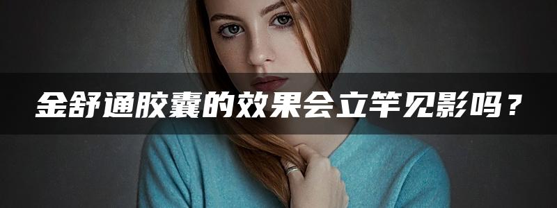 金舒通胶囊的效果会立竿见影吗？