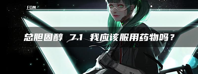 总胆固醇 7.1 我应该服用药物吗？