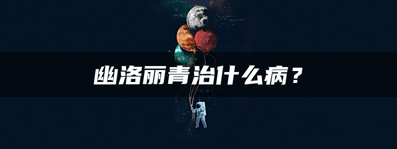 幽洛丽青治什么病？