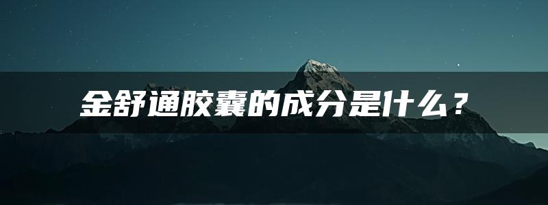 金舒通胶囊的成分是什么？