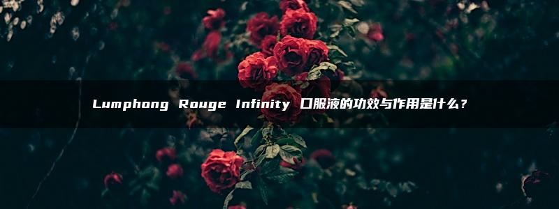 Lumphong Rouge Infinity 口服液的功效与作用是什么？