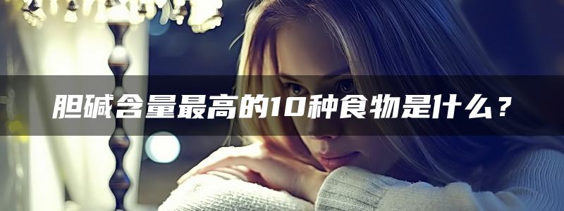 胆碱含量最高的10种食物是什么？