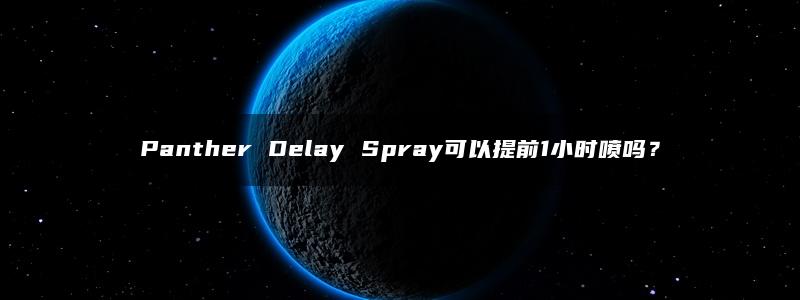 Panther Delay Spray可以提前1小时喷吗？