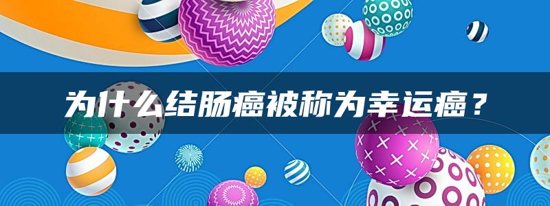 为什么结肠癌被称为幸运癌？