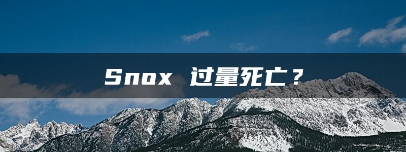 Snox 过量死亡？