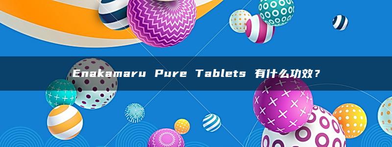 Enakamaru Pure Tablets 有什么功效？