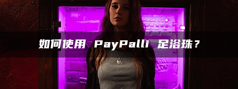 如何使用 PayPalli 足浴珠？