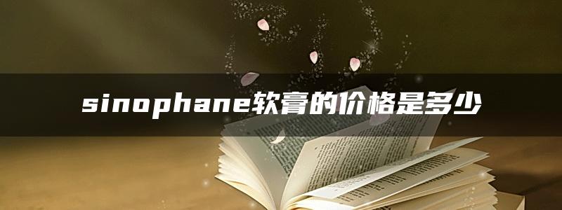 sinophane软膏的价格是多少