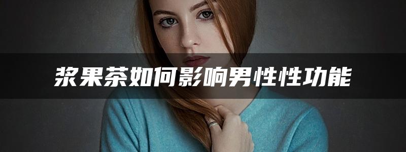 浆果茶如何影响男性性功能