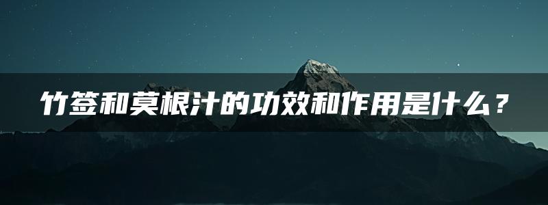 竹签和莫根汁的功效和作用是什么？