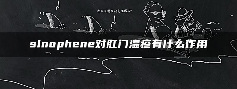 sinophene对肛门湿疹有什么作用