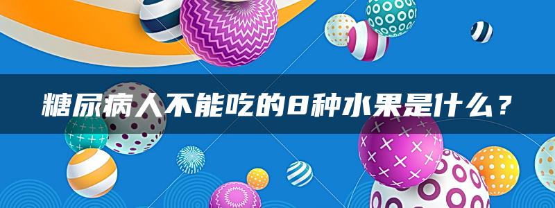 糖尿病人不能吃的8种水果是什么？