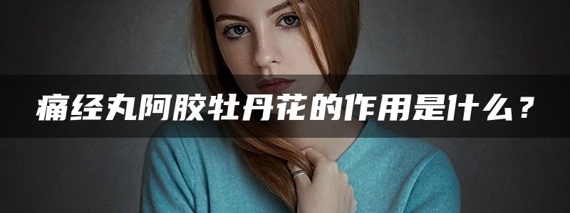 痛经丸阿胶牡丹花的作用是什么？