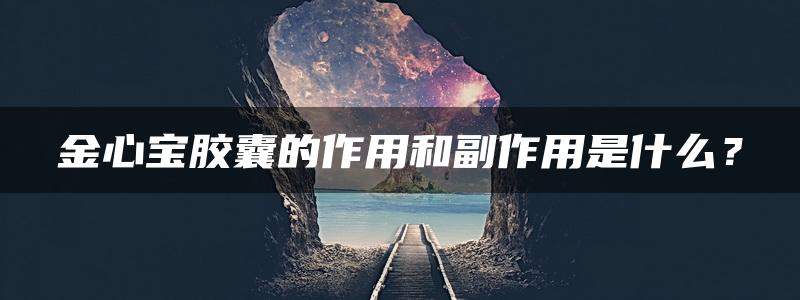 金心宝胶囊的作用和副作用是什么？