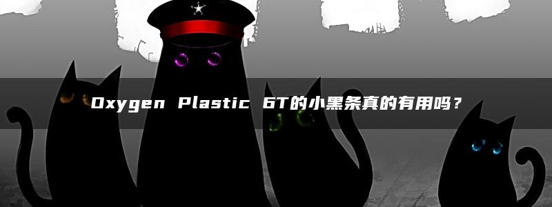 Oxygen Plastic 6T的小黑条真的有用吗？