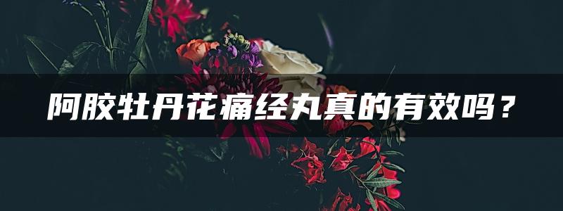 阿胶牡丹花痛经丸真的有效吗？