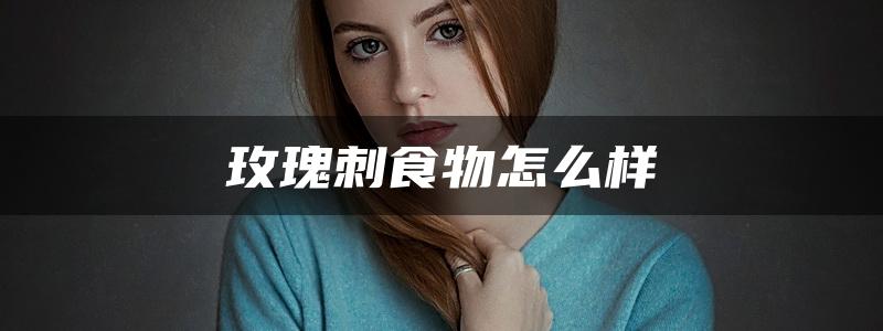 玫瑰刺食物怎么样