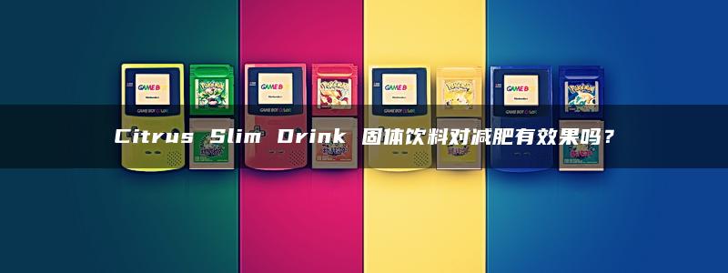 Citrus Slim Drink 固体饮料对减肥有效果吗？