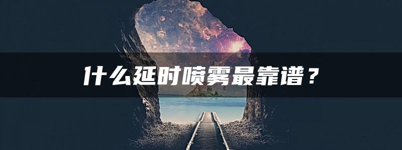 什么延时喷雾最靠谱？