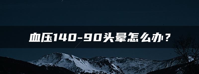 血压140-90头晕怎么办？