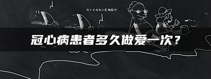 冠心病患者多久做爱一次？