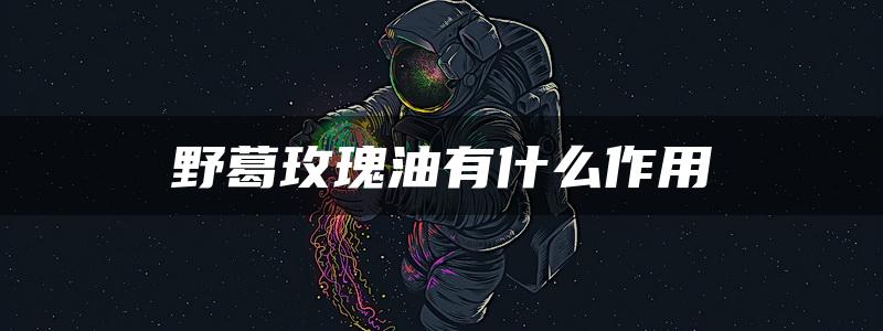 野葛玫瑰油有什么作用