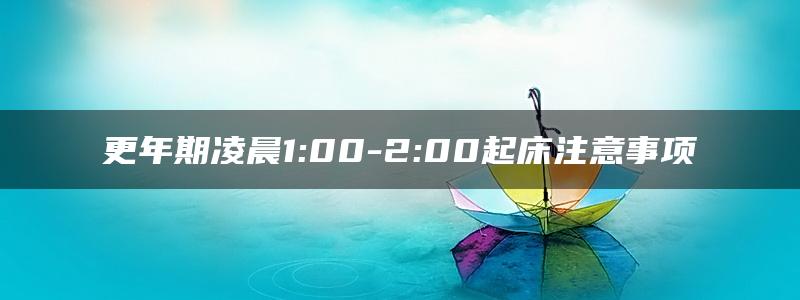 更年期凌晨1:00-2:00起床注意事项